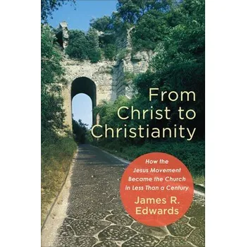 Cizojazyčná kniha From Christ to Christianity '- How the Jesus Movement Became the Church in Less Than a Century - Edwards, James R.