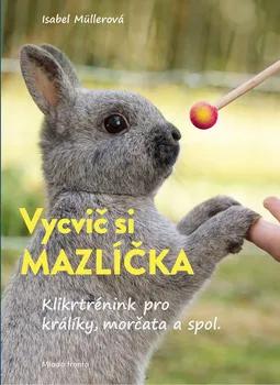 Chovatelství Vycvič si mazlíčka: Klikrtrénink pro králiky a morčata - Isabel Müllerová (2021, brožovaná)