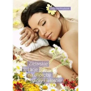 Zielarskie kuracje na choroby skóry i włosów - Zbigniew Przybylak