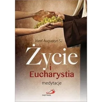 Życie i Eucharystia. Medytacje - Józef Augustyn SJ