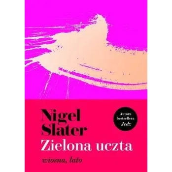 Zielona uczta. Wiosna, lato - NIGEL SLATER