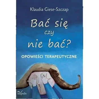 Pohádka Bać się czy nie bać? Opowieści terapeutyczne - Klaudia Giese-Szczap