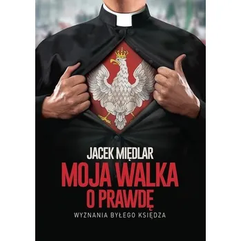 Literární biografie Moja walka o prawdę. Wyznania byłego księdza - Międlar Jacek