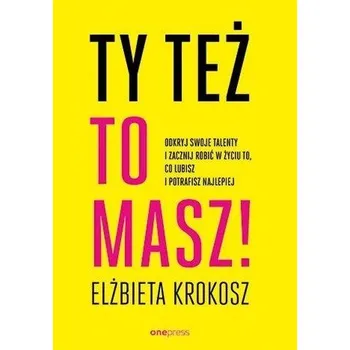 Ty też to masz! Odkryj swoje talenty... - Elżbieta Krokosz