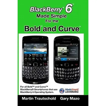 Učebnice BlackBerry 6 Made Simple for the Bold and Curve: For the BlackBerry Bold 9780, 9700, 9650 and Curve 3G 93xx, Curve 85xx running BlackBerry 6 – Martin Trautschold,Gary Mazo (EN)