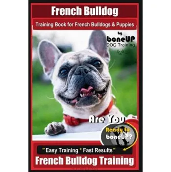 Cizojazyčná kniha French Bulldog Training Book for French Bulldogs & Puppies By BoneUP DOG Trainin: Are You Ready to Bone Up? Easy Training * Fast Results French Bulldo – Mrs Karen Douglas Kane (EN)