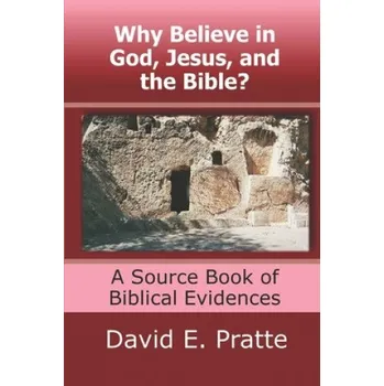 Why Believe in God, Jesus, and the Bible?: A Source Book of Biblical Evidences – David E Pratte (EN)