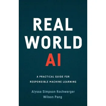 Technika Real World AI: A Practical Guide for Responsible Machine Learning – Simpson Rochwerger Alyssa Simpson Rochwerger,Pang Wilson Pang (EN)