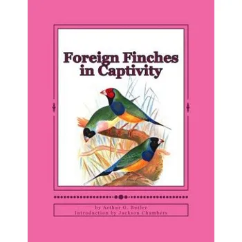 Kniha Foreign Finches in Captivity – Arthur G Butler,Jackson Chambers (EN)