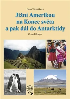 Literární cestopis Jižní Amerikou na Konec světa a pak dál do Antarktidy - Dana Trávníčková (2013, pevná)