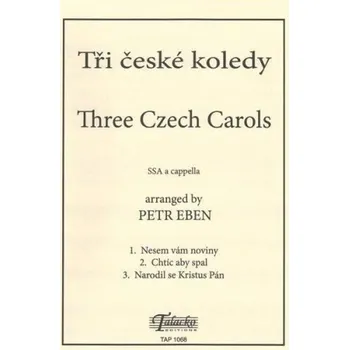 Tři české koledy: arr. Petr Eben SSA (SSAAA) a capp (klavírní doprovod k nácviku), VP, text český Nesem Vám noviny (SSA) Chtíc, aby spal (SSAAA) Narodil se Kristus Pán (SSA) - Petr Eben [český]