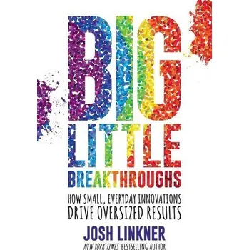 Big Little Breakthroughs: How Small, Everyday Innovations Drive Oversized Results - Linkner, Josh
