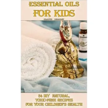 Essential Oils For Kids: 34 DIY Natural, Toxic-Free Recipes For Your Children's Health: (Essential Oils, Aromatherapy, Essential Oils For Kids) – Gladys Beasley (EN)