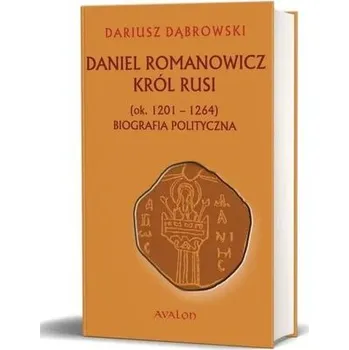 Daniel Romanowicz król Rusi (ok. 1201-1264) Biografia polityczna - Dariusz Dąbrowski