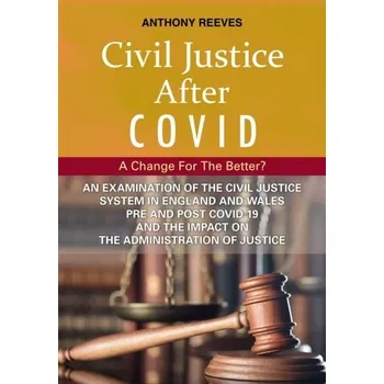 Civil Justice After Covid: A Change For The Better? - Reeves, Anthony