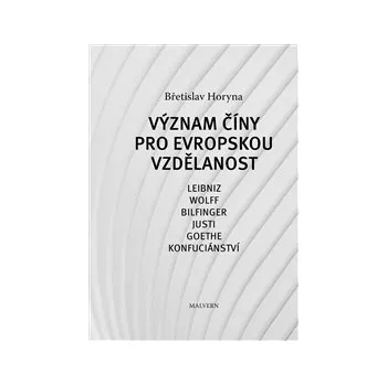 VÝZNAM ČÍNY PRO EVROPSKOU VZDĚLANOST. – Břetislav Horyna (LEIBNITZ/ WOLFF/ BILFINGER/ JUSTI/ GOETHE/ KONFUCIÁNSTVÍ)