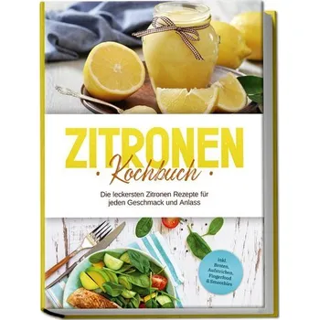 Zitronen Kochbuch: Die leckersten Zitronen Rezepte für jeden Geschmack und Anlass - inkl. Broten, Aufstrichen, Fingerfood & Smoo - Nagel, Anna-Maria