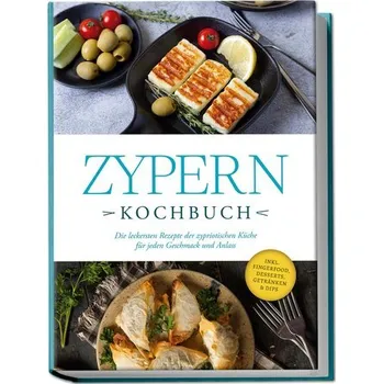 Zypern Kochbuch: Die leckersten Rezepte der zypriotischen Küche für jeden Geschmack und Anlass - inkl. Fingerfood, Desserts, Get - Ioannou, Mira