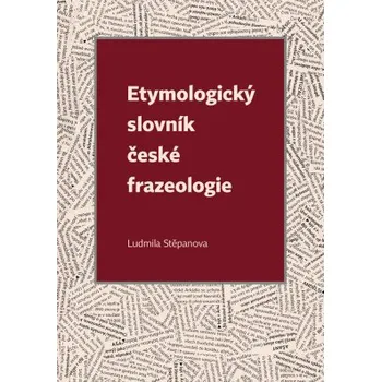 Slovník Etymologický slovník české frazeologie - Stěpanova Ludmila