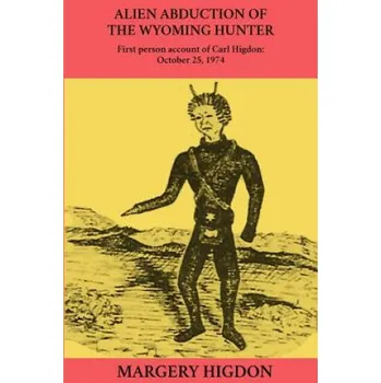 Učebnice Alien Abduction of The Wyoming Hunter: First person story of Carl Higdon, October 25, 1974 – Margery a Higdon (EN)