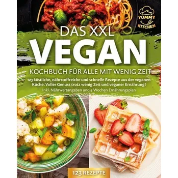 Das XXL Vegan Kochbuch für Alle mit wenig Zeit: 123 köstliche, nährstoffreiche und schnelle Rezepte aus der veganen Küche. Inkl. - Kitchen, Yummy