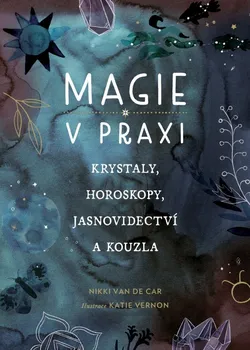 Magie v praxi: Krystaly, horoskopy, jasnovidectví a kouzla - Nikki van de Car (2023, brožovaná)