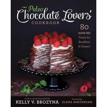 Paleo Chocolate Lovers' Cookbook: 80 Gluten-Free Treats for Breakfast & Dessert – Kelly V Brozyna (EN)