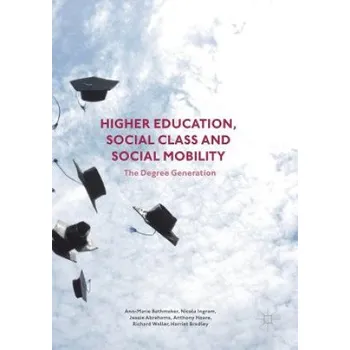 Higher Education, Social Class and Social Mobility: The Degree Generation – Ann-Marie Bathmaker,Nicola Ingram,Jessie Abrahams,Anthony Hoare,Richard Waller,Harriet Bradley (EN)