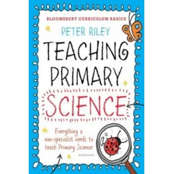 Učebnice Bloomsbury Curriculum Basics: Teaching Primary Science: Everything A Non-specialist Needs To Know To Teach Primary Science – Peter Riley (EN)