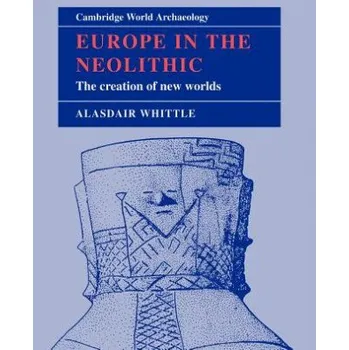 Europe in the Neolithic: The Creation of New Worlds – A. W. R. Whittle (EN)