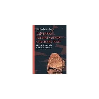 Populárně naučná literatura pro dospělé EGYPTSKÝ FARAON VERSUS CHETITSKÝ KRÁL – Michaela Knollová (POSTAVENÍ PANOVNÍKA V ORIENTÁLNÍ DESPOCII )