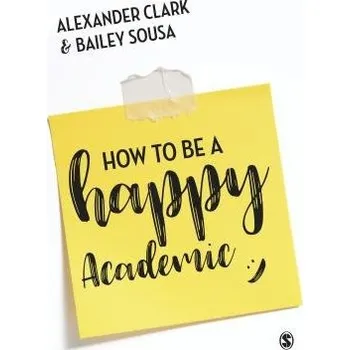 Cizojazyčná kniha How to Be a Happy Academic - Clark, Alexander (University of Alberta, Canada) a Sousa, Bailey (University of Alberta, Canada)