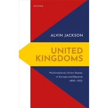 United Kingdoms - Jackson, Alvin (Sir Richard Lodge Professor of History, Sir Richard Lodge Professor of History, University of Edinburgh)