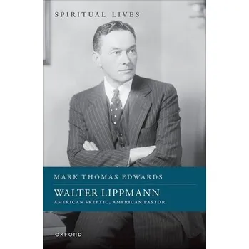 Walter Lippmann - Edwards, Prof Mark Thomas (Professor of US History and Politics, Professor of US History and Politics, Spring Arbor University, Michigan)