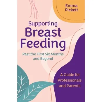 Supporting Breastfeeding Past the First Six Months and Beyond - Pickett, Emma