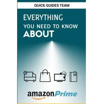 Cizojazyčná kniha Everything You Need to Know about Amazon Prime: Tips and Tricks To Get The Most Out Of Your Amazon Prime Membership – Quick Guides Team (EN)