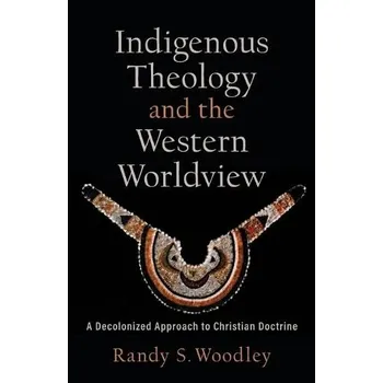 Cizojazyčná kniha Indigenous Theology and the Western Worldview '- A Decolonized Approach to Christian Doctrine - Woodley, Randy S. a Zacharias, H. Daniel