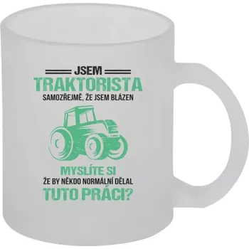 Hrnek 330 ml - skleněný matný Samozřejmě, že jsem blázen - traktorista