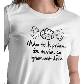 Dámské triko bílé - Mám tolik práce, že nevím co ignorovat dřív XS