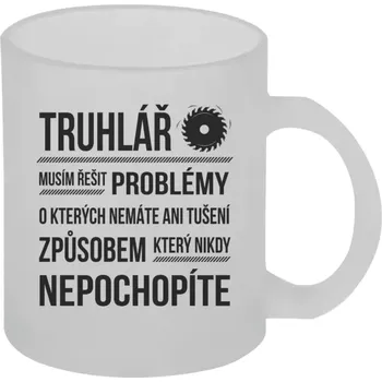 Hrnek 330 ml - skleněný matný Musím řešit problémy - truhlář