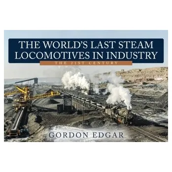 The World's Last Steam Locomotives in Industry: The 21st Century - Edgar, Gordon