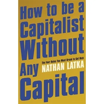 How to Be a Capitalist Without Any Capital - Latka, Nathan