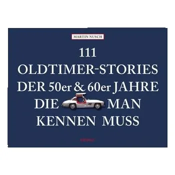 111 Oldtimer-Stories der 50er und 60er Jahre, die man kennen muss - Nusch, Martin
