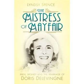 The Mistress of Mayfair: Men, Money and the Marriage of Doris Delevingne - Spence, Lyndsy