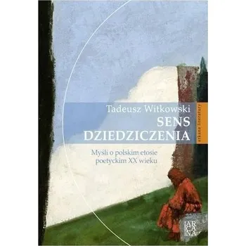 Sens dziedziczenia. Myśli o polskim etosie... - Witkowski Tadeusz, Antczak Paweł