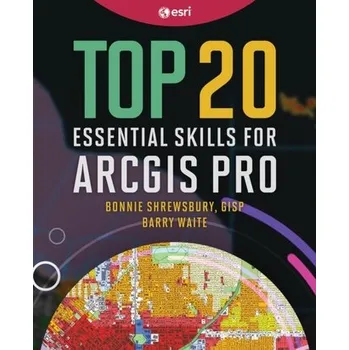 Top 20 Essential Skills for ArcGIS Pro - Shrewsbury, Bonnie; Waite, Barry