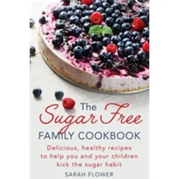 The Sugar-Free Family Cookbook - Flower, Sarah