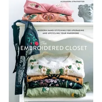 The Embroidered Closet: Modern Hand-stitching for Upgrading and Upcycling Your Wardrobe - Stratkotter, Alexandra