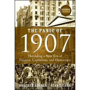 The Panic of 1907 - Heralding a New Era of Finance , Capitalism, and Democracy - Bruner, Robert F.