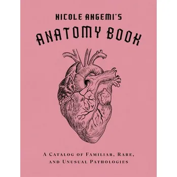 Nicole Angemi's Anatomy Book: A Catalog of Familiar, Rare, and Unusual Pathologies - Angemi, Nicole